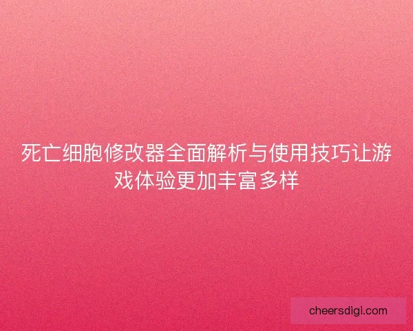 死亡细胞修改器全面解析与使用技巧让游戏体验更加丰富多样
