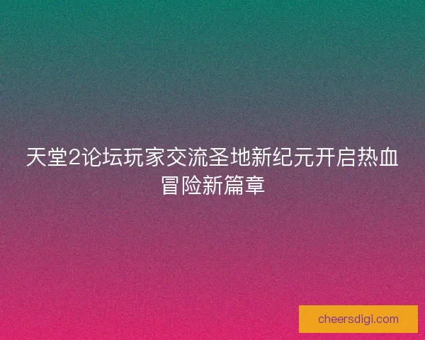 天堂2论坛玩家交流圣地新纪元开启热血冒险新篇章