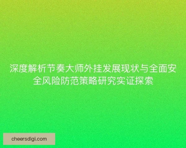 深度解析节奏大师外挂发展现状与全面安全风险防范策略研究实证探索