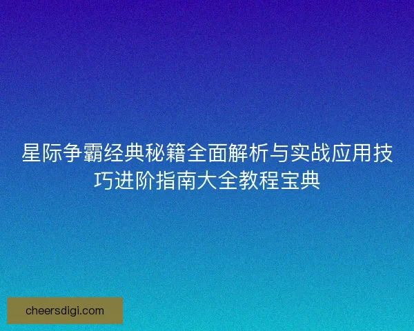星际争霸经典秘籍全面解析与实战应用技巧进阶指南大全教程宝典