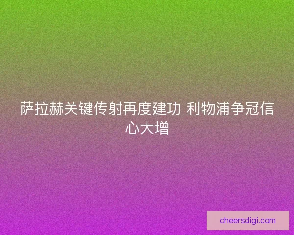 萨拉赫关键传射再度建功 利物浦争冠信心大增