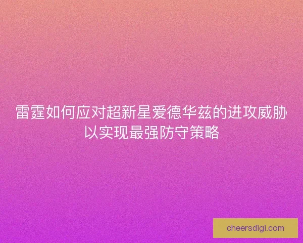 雷霆如何应对超新星爱德华兹的进攻威胁以实现最强防守策略