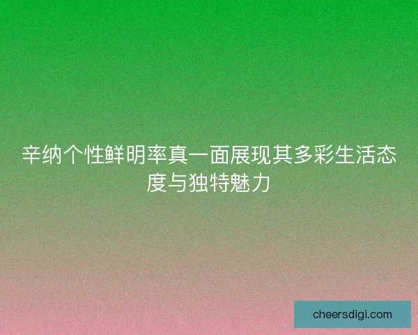 辛纳个性鲜明率真一面展现其多彩生活态度与独特魅力