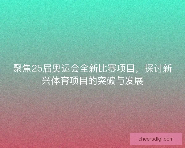 聚焦25届奥运会全新比赛项目，探讨新兴体育项目的突破与发展