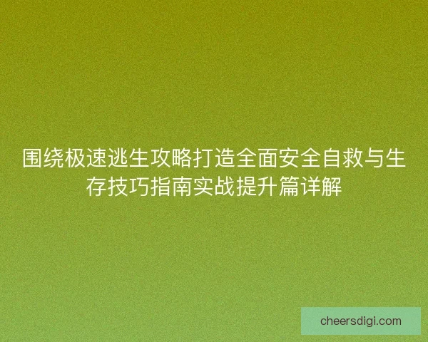 围绕极速逃生攻略打造全面安全自救与生存技巧指南实战提升篇详解