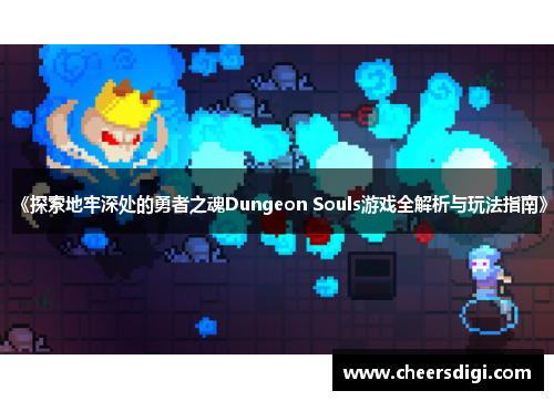 《探索地牢深处的勇者之魂Dungeon Souls游戏全解析与玩法指南》